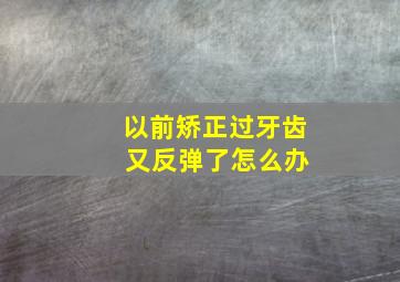 以前矫正过牙齿 又反弹了怎么办